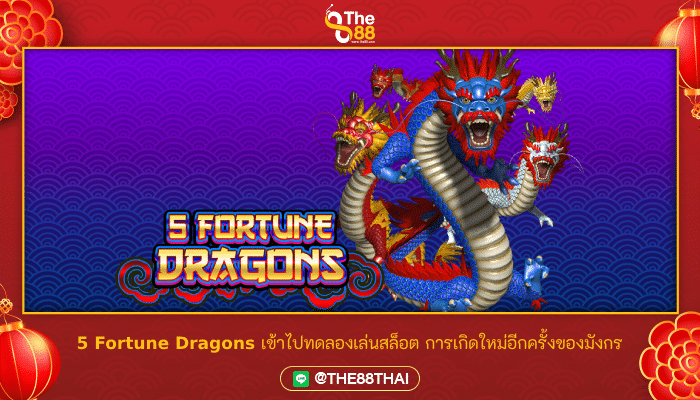5 Fortune Dragons เข้าไปทดลองเล่นสล็อต การเกิดใหม่อีกครั้งของมังกร